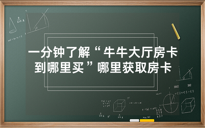 一分钟了解“牛牛大厅房卡到哪里买”哪里获取房卡