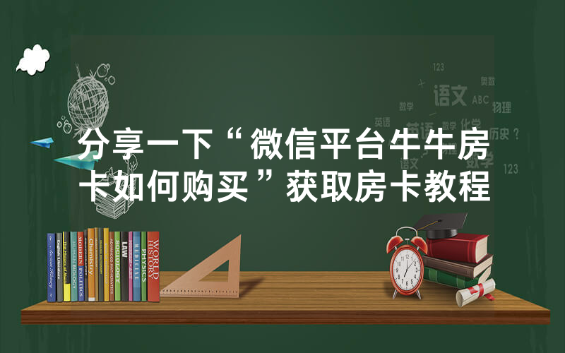 分享一下“微信平台牛牛房卡如何购买”获取房卡教程
