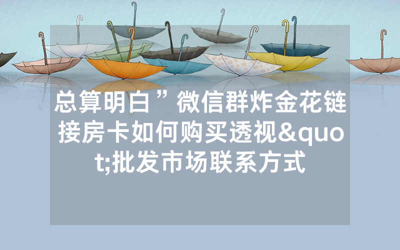 总算明白”微信群炸金花链接房卡如何购买透视"批发市场联系方式