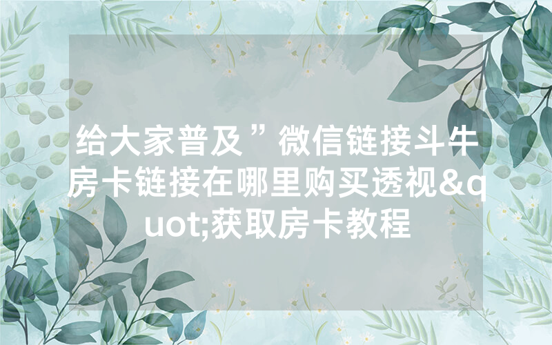 给大家普及”微信链接斗牛房卡链接在哪里购买透视"获取房卡教程