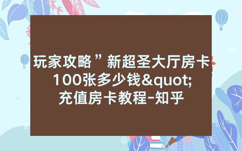 玩家攻略”新超圣大厅房卡100张多少钱"充值房卡教程-知乎