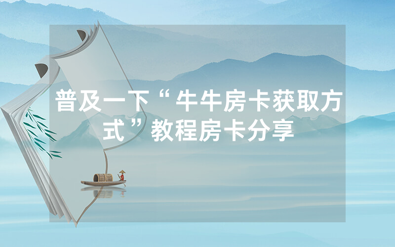 普及一下“牛牛房卡获取方式”教程房卡分享