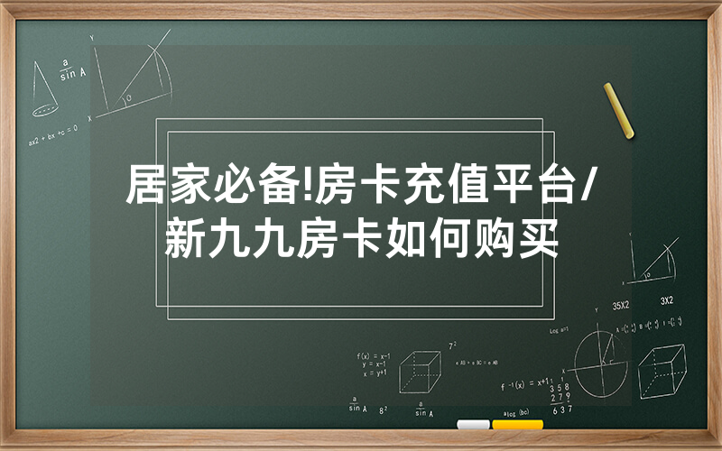 居家必备!房卡充值平台/新九九房卡如何购买