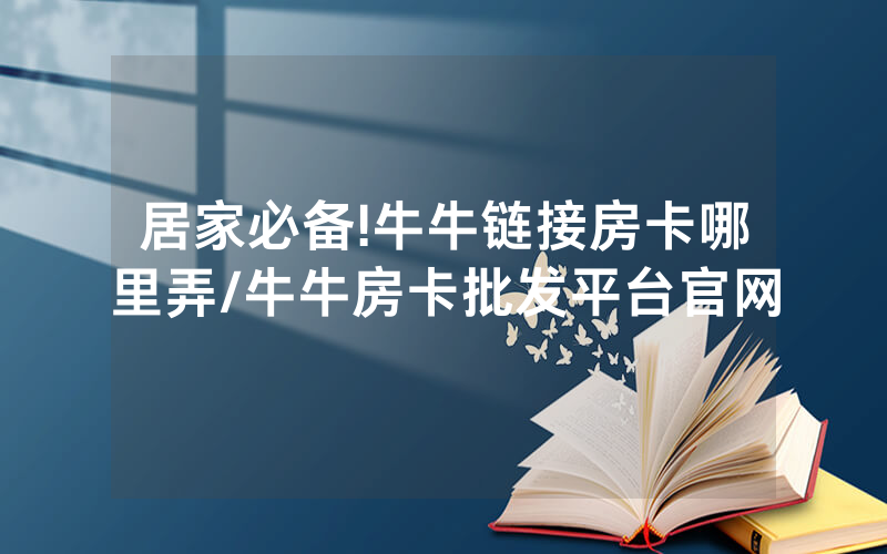 居家必备!牛牛链接房卡哪里弄/牛牛房卡批发平台官网