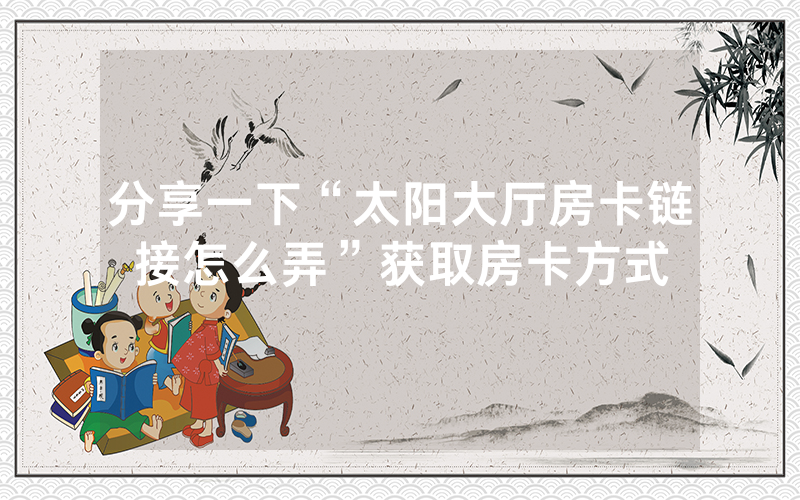 分享一下“太阳大厅房卡链接怎么弄”获取房卡方式