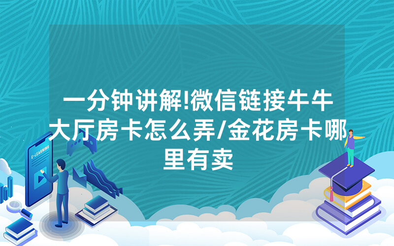 一分钟讲解!微信链接牛牛大厅房卡怎么弄/金花房卡哪里有卖