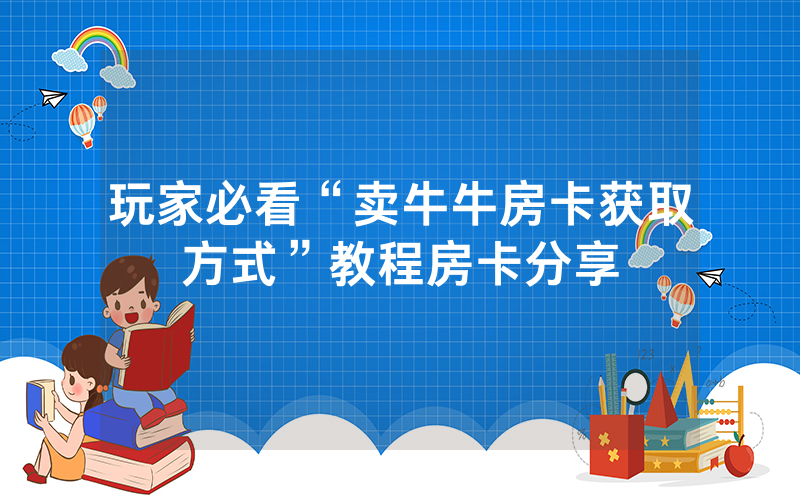 玩家必看“卖牛牛房卡获取方式”教程房卡分享