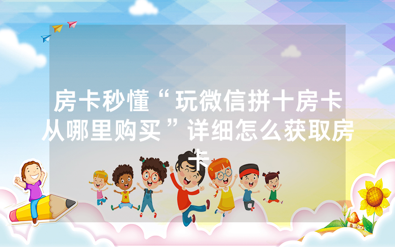 房卡秒懂“玩微信拼十房卡从哪里购买”详细怎么获取房卡