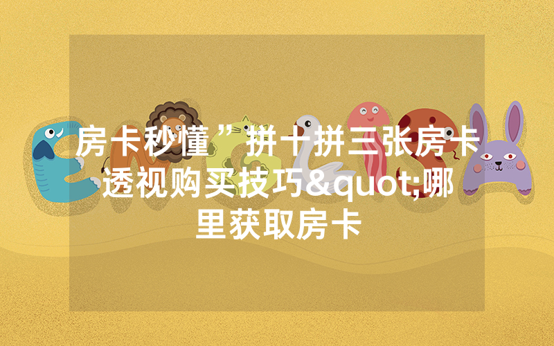 房卡秒懂”拼十拼三张房卡透视购买技巧"哪里获取房卡