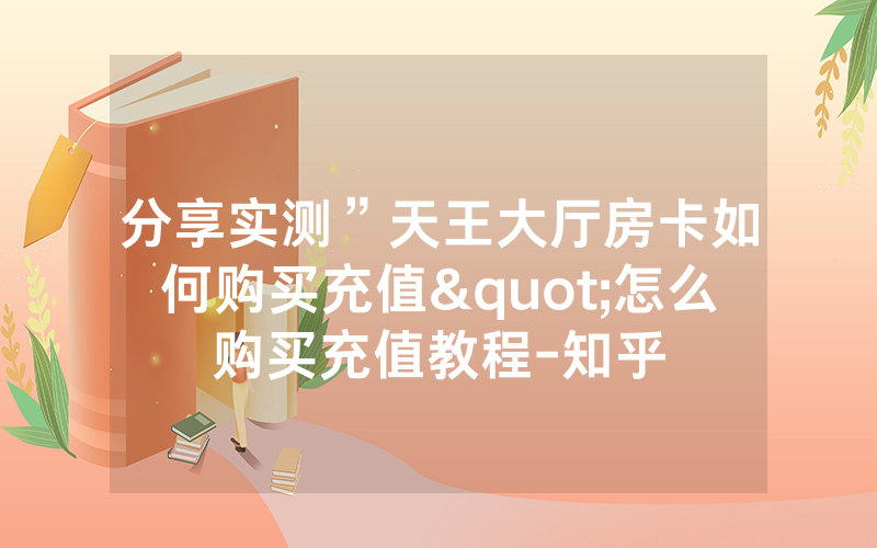 分享实测”天王大厅房卡如何购买充值"怎么购买充值教程-知乎