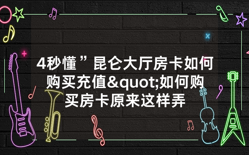 4秒懂”昆仑大厅房卡如何购买充值"如何购买房卡原来这样弄