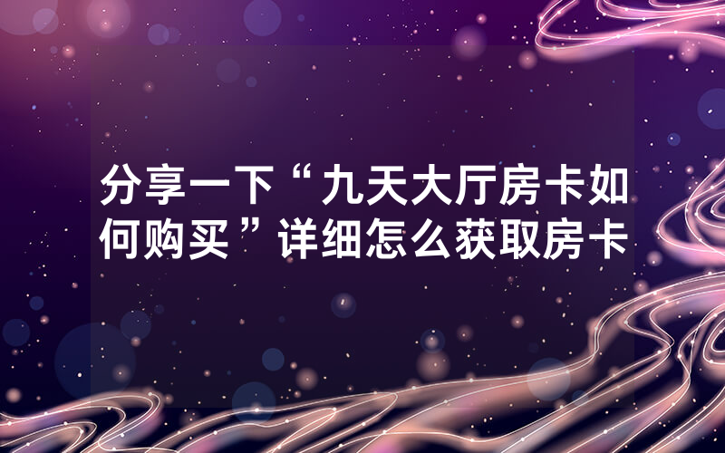 分享一下“九天大厅房卡如何购买”详细怎么获取房卡