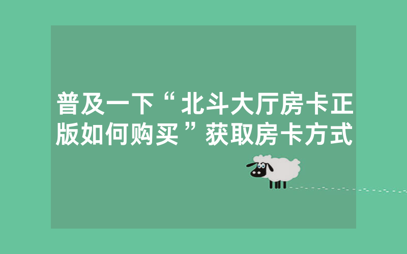 普及一下“北斗大厅房卡正版如何购买”获取房卡方式