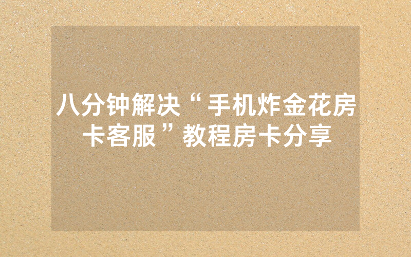 八分钟解决“手机炸金花房卡客服”教程房卡分享