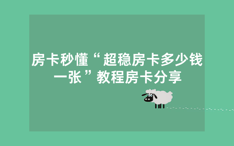 房卡秒懂“超稳房卡多少钱一张”教程房卡分享