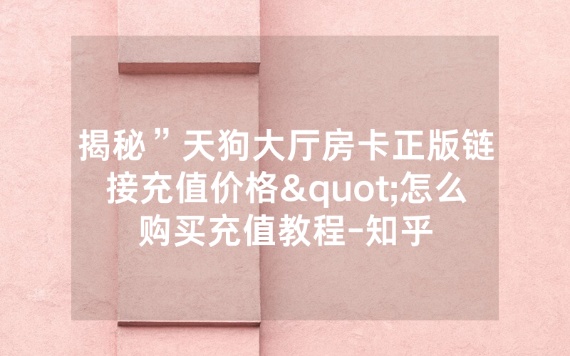 揭秘”天狗大厅房卡正版链接充值价格"怎么购买充值教程-知乎