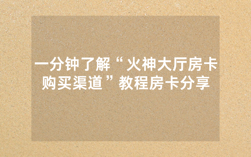 一分钟了解“火神大厅房卡购买渠道”教程房卡分享