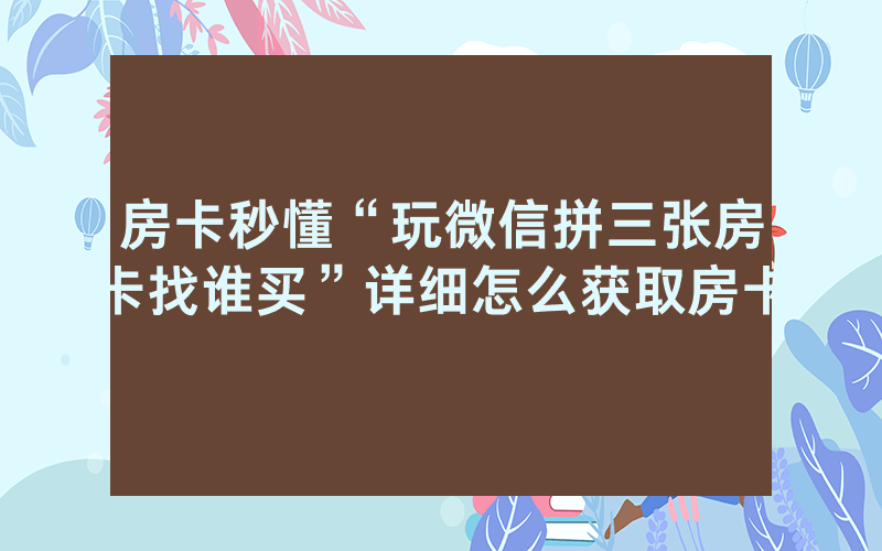 房卡秒懂“玩微信拼三张房卡找谁买”详细怎么获取房卡