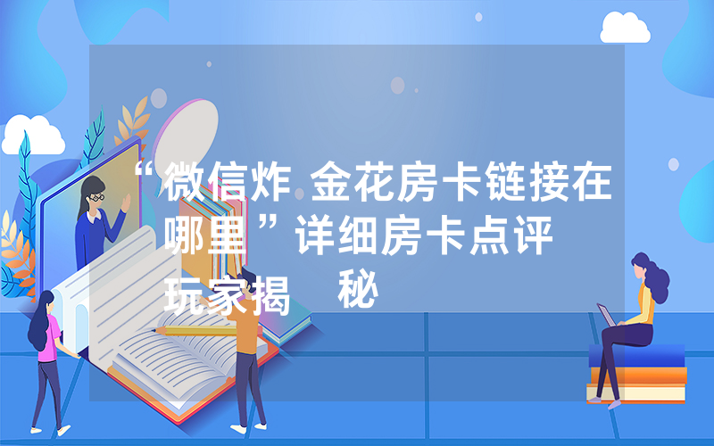 “微信炸 金花房卡链接在哪里”详细房卡点评
玩家揭秘