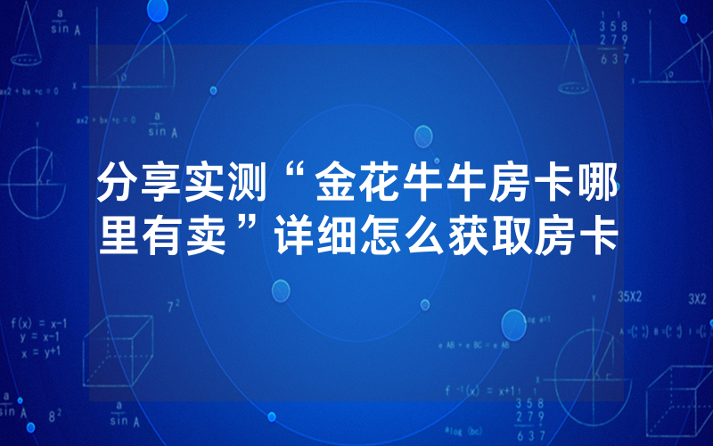 分享实测“金花牛牛房卡哪里有卖”详细怎么获取房卡