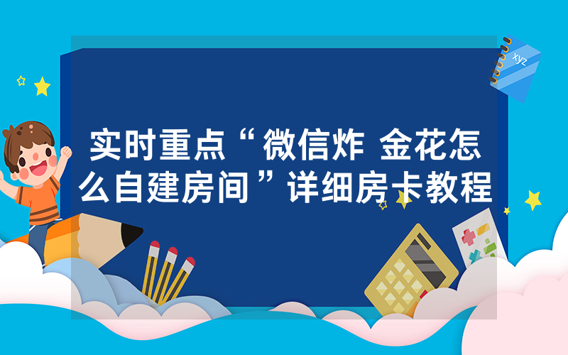 实时重点“微信炸 金花怎么自建房间”详细房卡教程