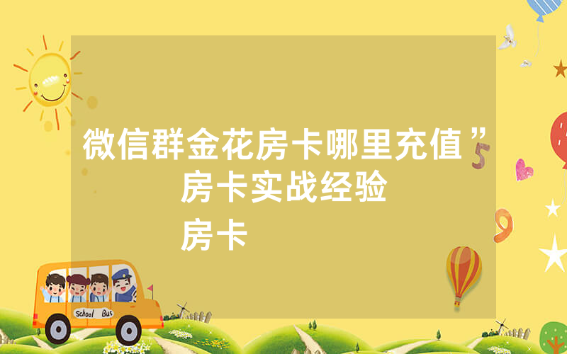 微信群金花房卡哪里充值”房卡实战经验
房卡