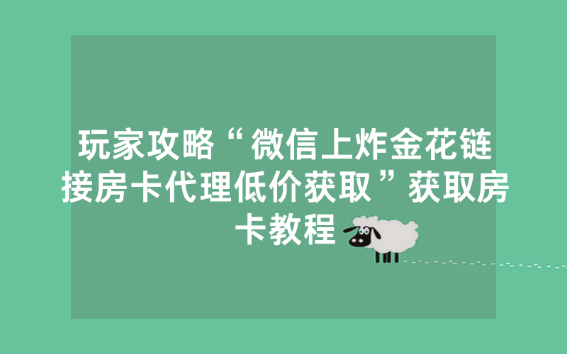 玩家攻略“微信上炸金花链接房卡代理低价获取”获取房卡教程
