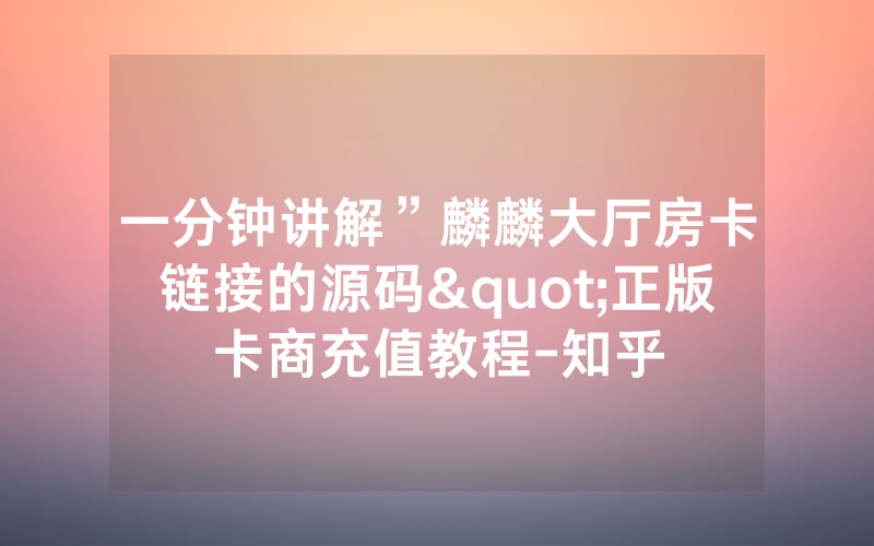 一分钟讲解”麟麟大厅房卡链接的源码"正版卡商充值教程-知乎