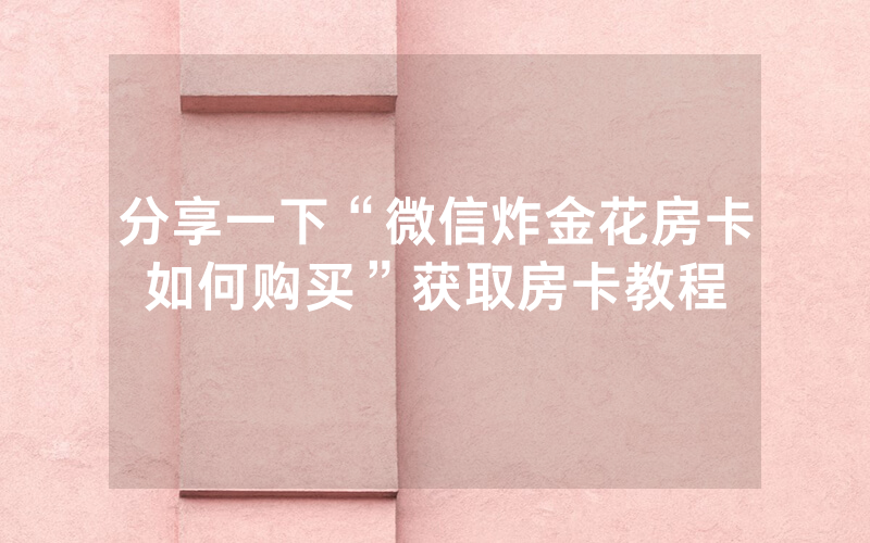 分享一下“微信炸金花房卡如何购买”获取房卡教程