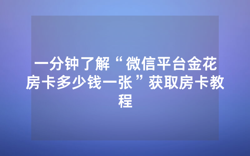 一分钟了解“微信平台金花房卡多少钱一张”获取房卡教程