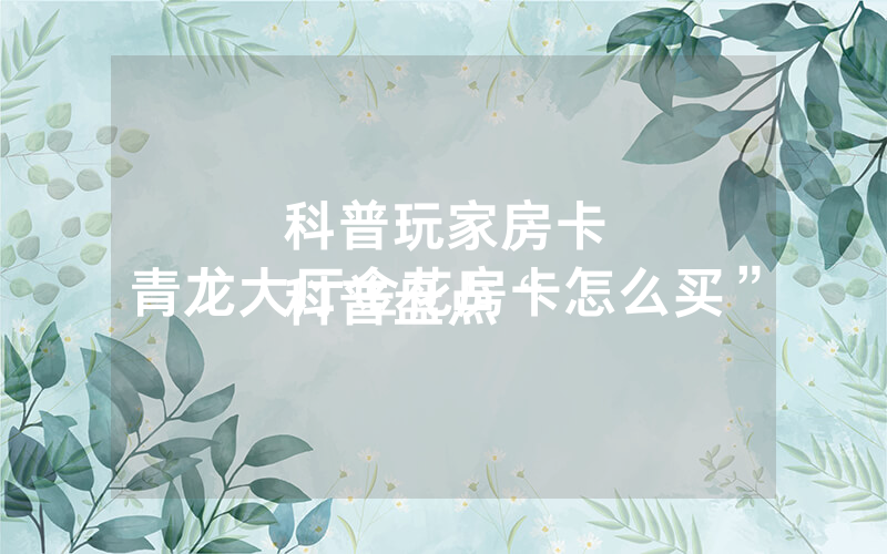科普玩家房卡
科普盘点“青龙大厅金花房卡怎么买”
