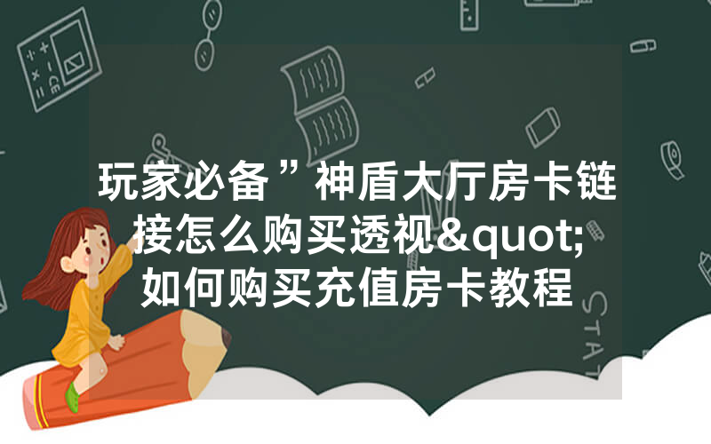 玩家必备”神盾大厅房卡链接怎么购买透视"如何购买充值房卡教程