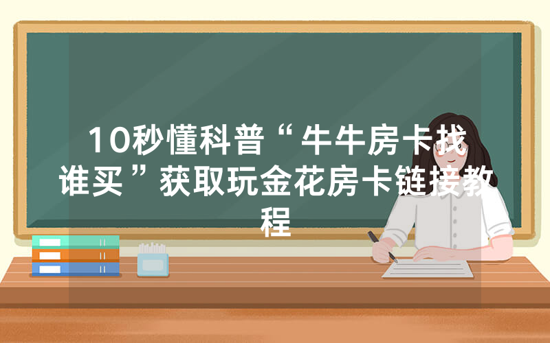 10秒懂科普“牛牛房卡找谁买”获取玩金花房卡链接教程
