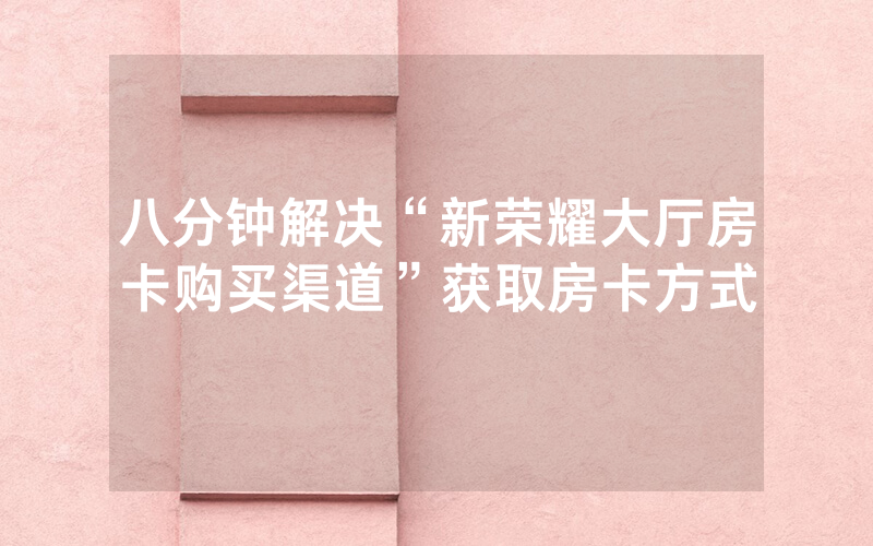 八分钟解决“新荣耀大厅房卡购买渠道”获取房卡方式