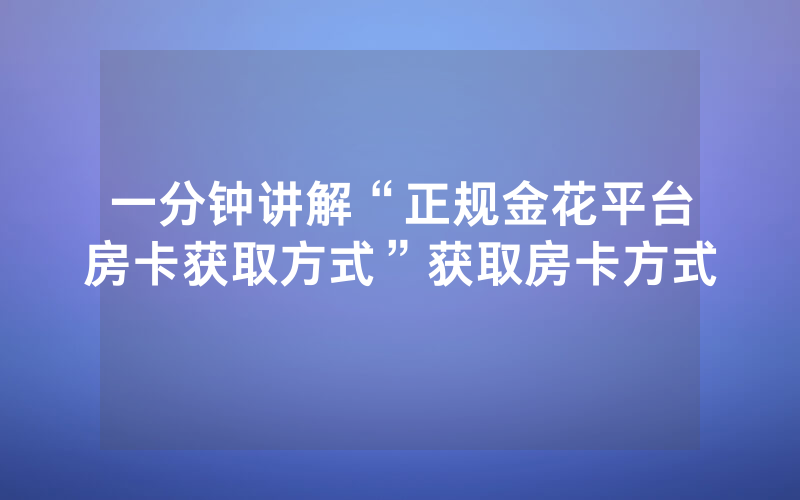 一分钟讲解“正规金花平台房卡获取方式”获取房卡方式