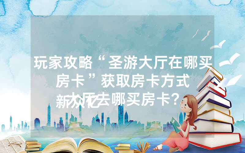 玩家攻略“圣游大厅在哪买房卡”获取房卡方式
新众亿大厅去哪买房卡?