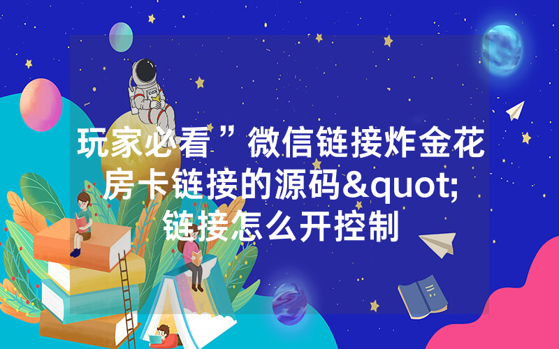 玩家必看”微信链接炸金花房卡链接的源码"链接怎么开控制