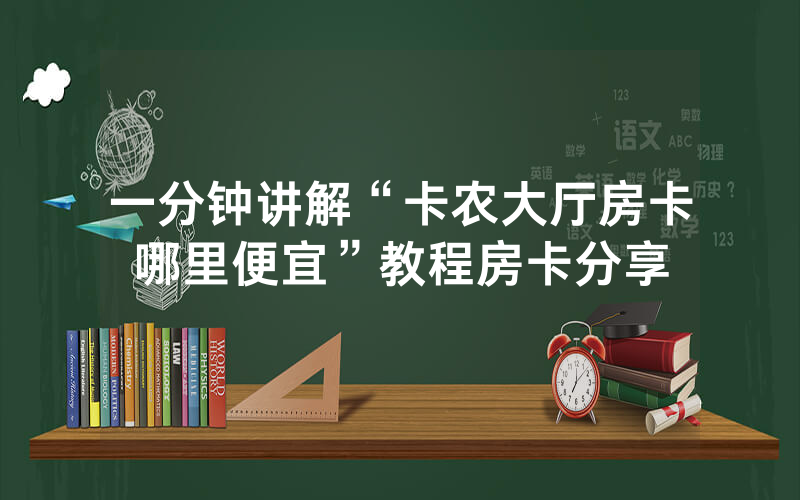 一分钟讲解“卡农大厅房卡哪里便宜”教程房卡分享