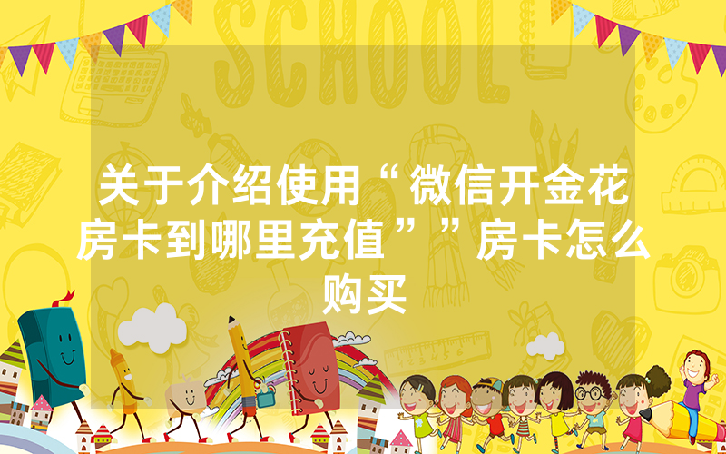 关于介绍使用“微信开金花房卡到哪里充值””房卡怎么购买