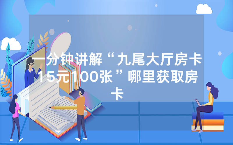一分钟讲解“九尾大厅房卡15元100张”哪里获取房卡