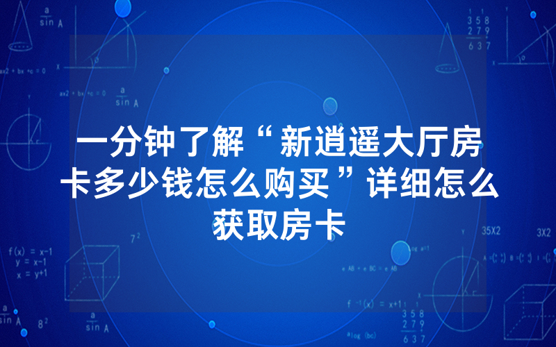 一分钟了解“新逍遥大厅房卡多少钱怎么购买”详细怎么获取房卡