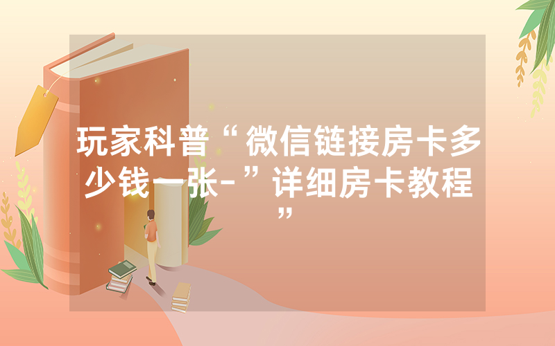 玩家科普“微信链接房卡多少钱一张-”详细房卡教程
”