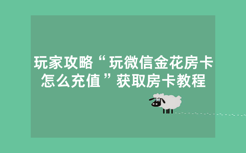 玩家攻略“玩微信金花房卡怎么充值”获取房卡教程