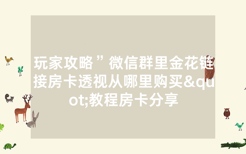 玩家攻略”微信群里金花链接房卡透视从哪里购买"教程房卡分享