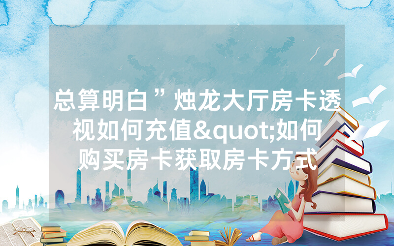 总算明白”烛龙大厅房卡透视如何充值"如何购买房卡获取房卡方式