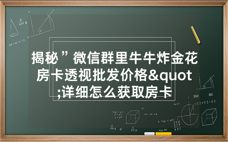 揭秘”微信群里牛牛炸金花房卡透视批发价格"详细怎么获取房卡