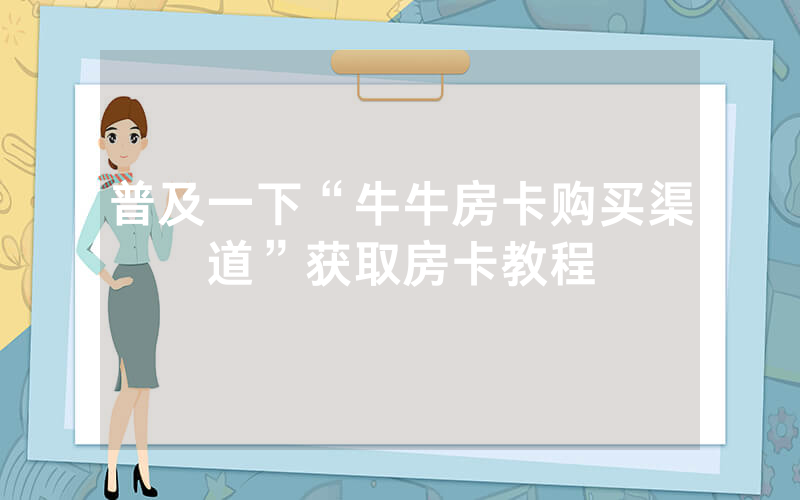 普及一下“牛牛房卡购买渠道”获取房卡教程
