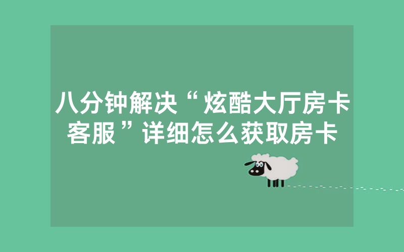 八分钟解决“炫酷大厅房卡客服”详细怎么获取房卡