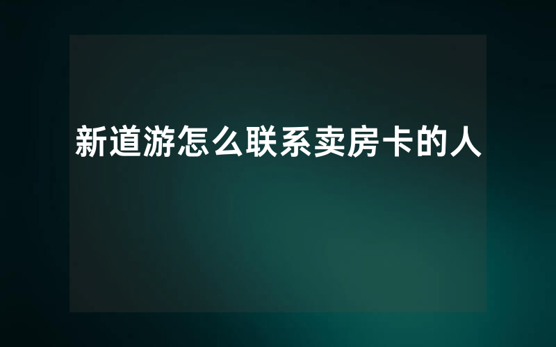 新道游怎么联系卖房卡的人