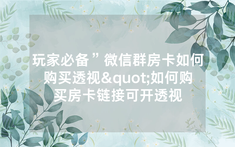 玩家必备”微信群房卡如何购买透视"如何购买房卡链接可开透视